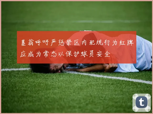 基翁呼吁严惩禁区内犯规行为红牌应成为常态以保护球员安全