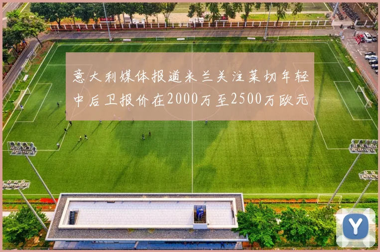 意大利媒体报道米兰关注莱切年轻中后卫报价在2000万至2500万欧元之间