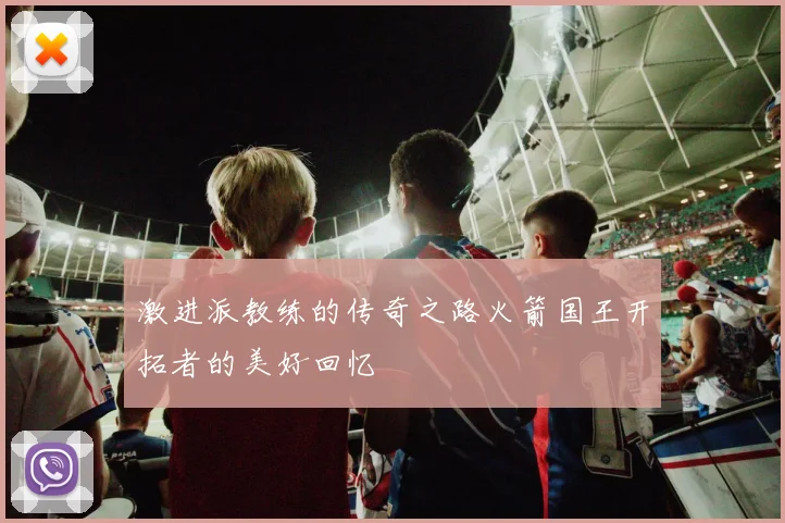 激进派教练的传奇之路火箭国王开拓者的美好回忆