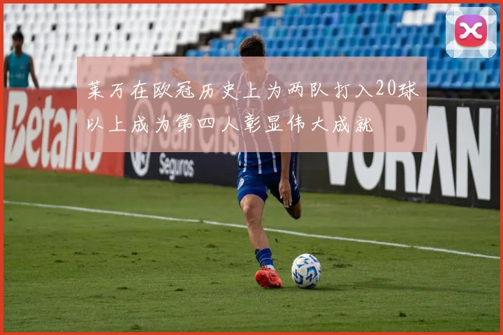 莱万在欧冠历史上为两队打入20球以上成为第四人彰显伟大成就
