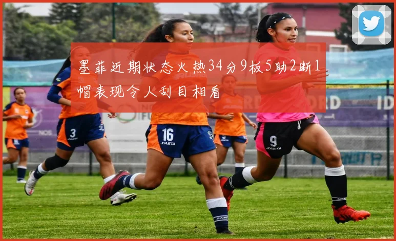 墨菲近期状态火热34分9板5助2断1帽表现令人刮目相看