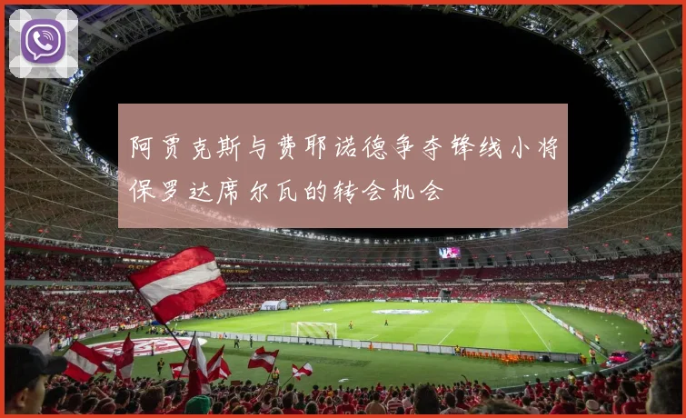 阿贾克斯与费耶诺德争夺锋线小将保罗达席尔瓦的转会机会