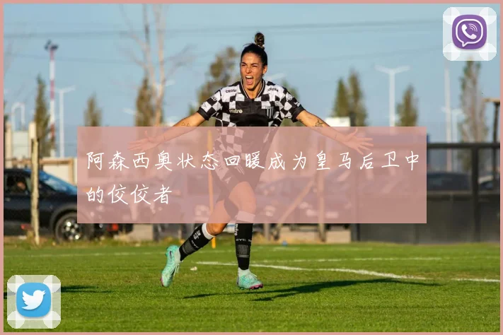 阿森西奥状态回暖成为皇马后卫中的佼佼者