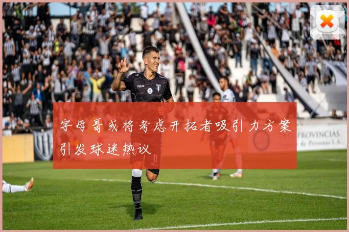 字母哥或将考虑开拓者吸引力方案引发球迷热议